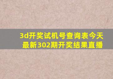 3d开奖试机号查询表今天最新302期开奖结果直播