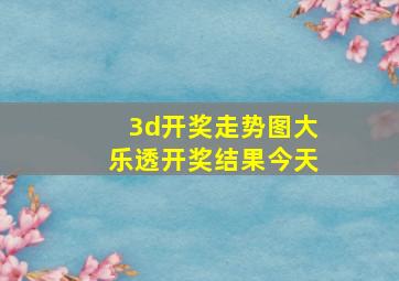 3d开奖走势图大乐透开奖结果今天