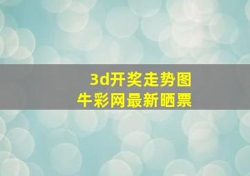 3d开奖走势图牛彩网最新晒票