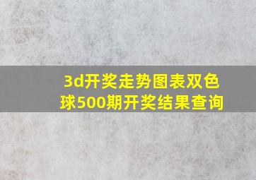 3d开奖走势图表双色球500期开奖结果查询