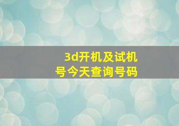 3d开机及试机号今天查询号码