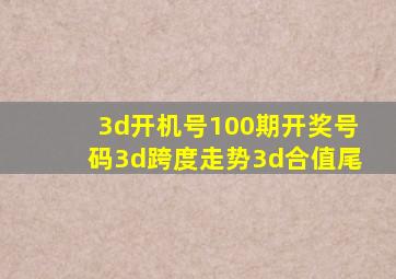 3d开机号100期开奖号码3d跨度走势3d合值尾