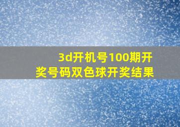 3d开机号100期开奖号码双色球开奖结果