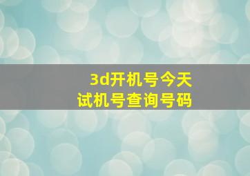 3d开机号今天试机号查询号码