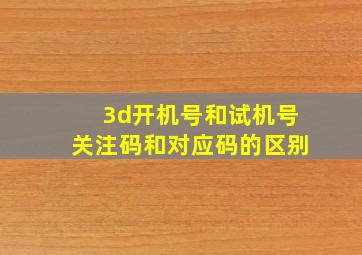 3d开机号和试机号关注码和对应码的区别