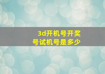 3d开机号开奖号试机号是多少