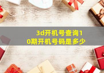 3d开机号查询10期开机号码是多少