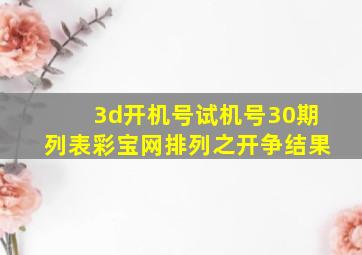 3d开机号试机号30期列表彩宝网排列之开争结果