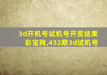 3d开机号试机号开奖结果彩宝网,432期3d试机号