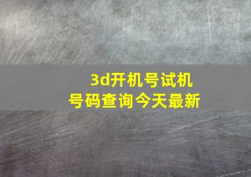 3d开机号试机号码查询今天最新