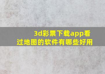 3d彩票下载app看过地图的软件有哪些好用