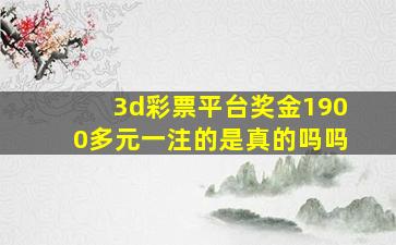 3d彩票平台奖金1900多元一注的是真的吗吗