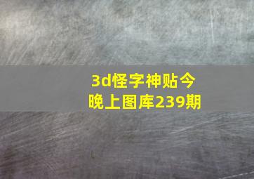 3d怪字神贴今晚上图库239期