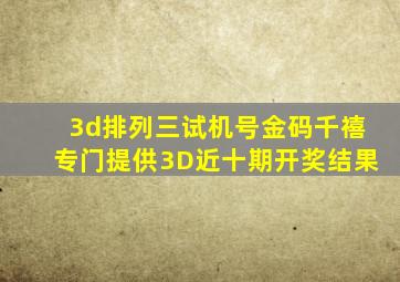 3d排列三试机号金码千禧专门提供3D近十期开奖结果