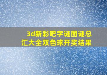 3d新彩吧字谜图谜总汇大全双色球开奖结果