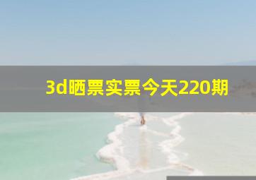 3d晒票实票今天220期