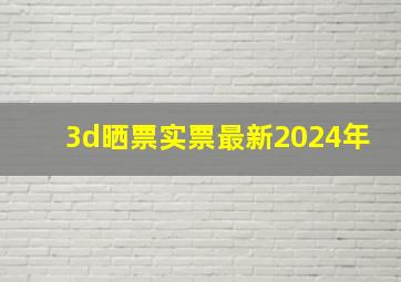 3d晒票实票最新2024年