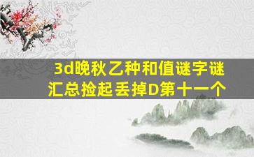 3d晚秋乙种和值谜字谜汇总捡起丢掉D第十一个