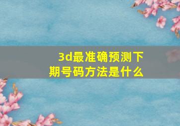 3d最准确预测下期号码方法是什么