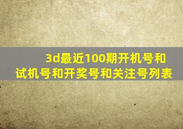 3d最近100期开机号和试机号和开奖号和关注号列表