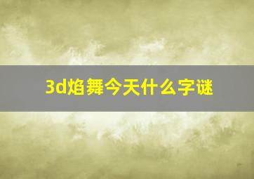 3d焰舞今天什么字谜