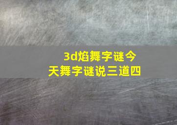 3d焰舞字谜今天舞字谜说三道四