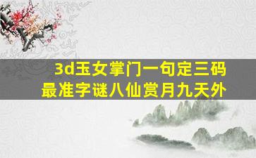 3d玉女掌门一句定三码最准字谜八仙赏月九天外