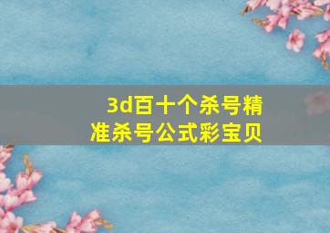 3d百十个杀号精准杀号公式彩宝贝