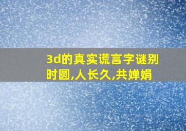 3d的真实谎言字谜别时圆,人长久,共婵娟