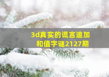 3d真实的谎言追加和值字谜2127期