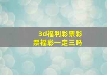 3d福利彩票彩票福彩一定三吗