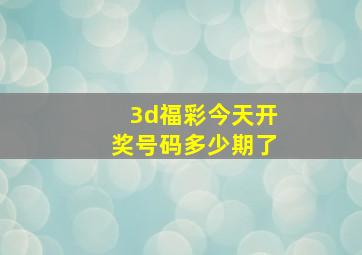 3d福彩今天开奖号码多少期了