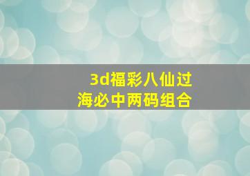 3d福彩八仙过海必中两码组合