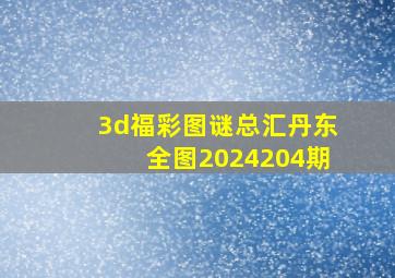 3d福彩图谜总汇丹东全图2024204期