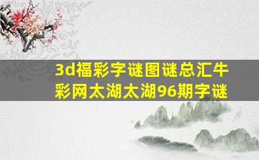 3d福彩字谜图谜总汇牛彩网太湖太湖96期字谜