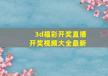 3d福彩开奖直播开奖视频大全最新