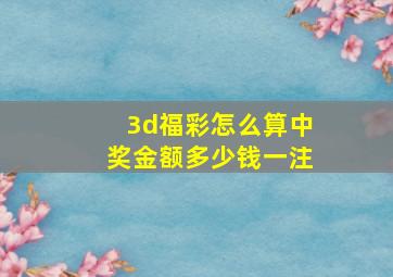 3d福彩怎么算中奖金额多少钱一注