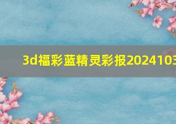 3d福彩蓝精灵彩报2024103