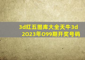 3d红五图库大全天牛3d2O23年O99期开奖号码