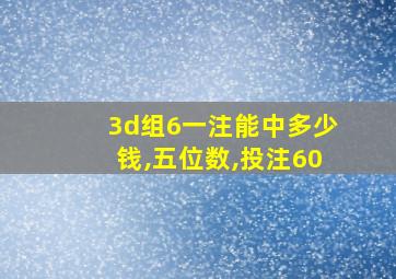 3d组6一注能中多少钱,五位数,投注60