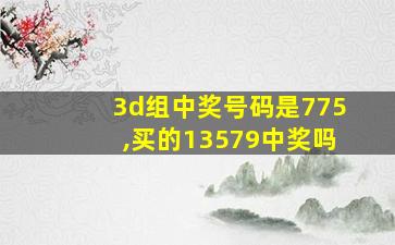 3d组中奖号码是775,买的13579中奖吗