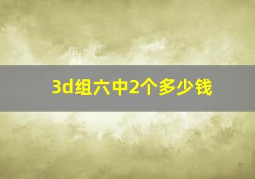 3d组六中2个多少钱