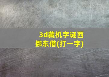 3d藏机字谜西挪东借(打一字)