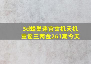 3d蜂巢迷宫玄机天机童谣三两金261期今天