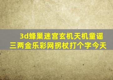 3d蜂巢迷宫玄机天机童谣三两金乐彩网拐杖打个字今天