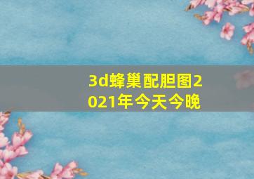 3d蜂巢配胆图2021年今天今晚