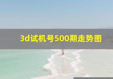 3d试机号500期走势图