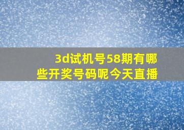 3d试机号58期有哪些开奖号码呢今天直播