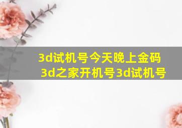 3d试机号今天晚上金码3d之家开机号3d试机号