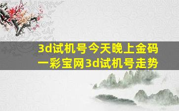 3d试机号今天晚上金码一彩宝网3d试机号走势